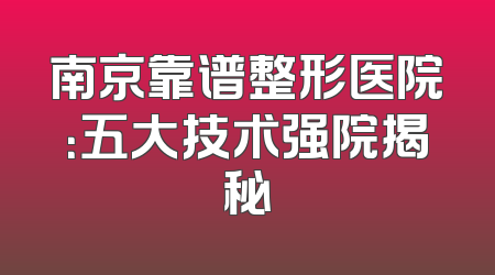 南京靠谱整形医院：五大技术强院揭秘