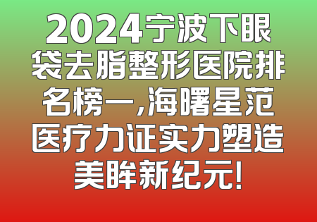 2024宁波下眼袋去脂整形医院排名榜一，海曙星范医疗力证实力塑造美眸新纪元！