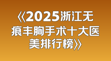 《2025浙江无痕丰胸手术十大医美排行榜》