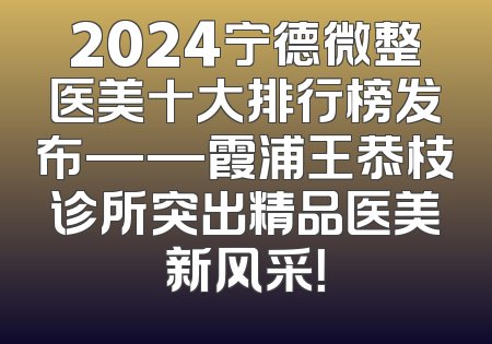 2024宁德微整医美十大排行榜发布——霞浦王恭枝诊所突出精品医美新风采！