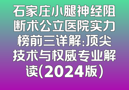 石家庄小腿神经阻断术公立医院实力榜前三详解：顶尖技术与权威专业解读（2024版）