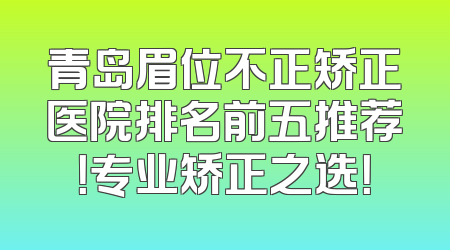青岛眉位不正矫正医院排名前五推荐！专业矫正之选！
