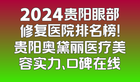 2024贵阳眼部修复医院排名榜！贵阳奥黛丽医疗美容实力、口碑在线