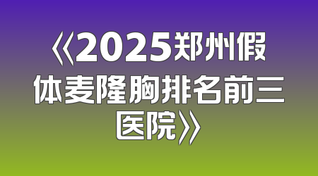 《2025郑州假体麦隆胸排名前三医院》
