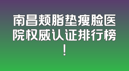 南昌颊脂垫瘦脸医院权威认证排行榜！