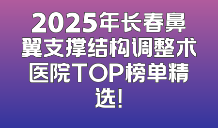 2025年长春鼻翼支撑结构调整术医院TOP榜单精选！