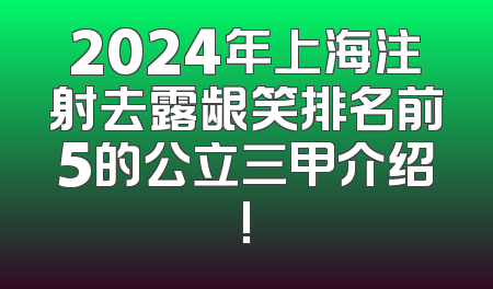 2024年上海注射去露龈笑排名前5的公立三甲介绍!