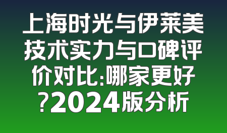 上海时光与伊莱美技术实力与口碑评价对比：哪家更好？2024版分析