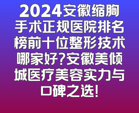 2024安徽缩胸手术正规医院排名榜前十位整形技术哪家好？安徽美倾城医疗美容实力与口碑之选！