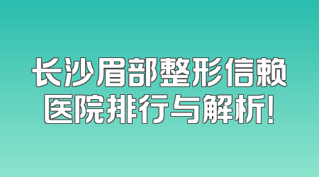 长沙眉部整形信赖医院排行与解析！