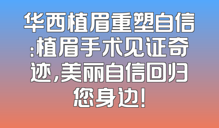 华西植眉重塑自信：植眉手术见证奇迹，美丽自信回归您身边！