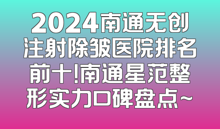2024南通无创注射除皱医院排名前十！南通星范整形实力口碑盘点~