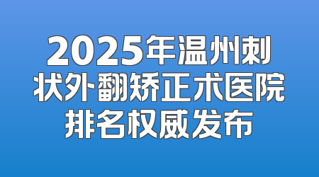 2025年温州刺状外翻矫正术医院排名权威发布