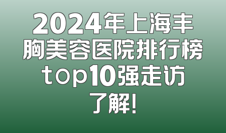 2024年上海丰胸美容医院排行榜top10强走访了解！