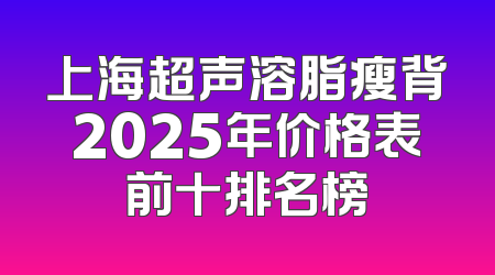 上海超声溶脂瘦背2025年价格表前十排名榜