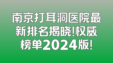 南京打耳洞医院最新排名揭晓！权威榜单2024版！