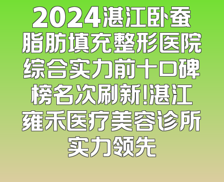 2024湛江卧蚕脂肪填充整形医院综合实力前十口碑榜名次刷新！湛江雍禾医疗美容诊所实力领先