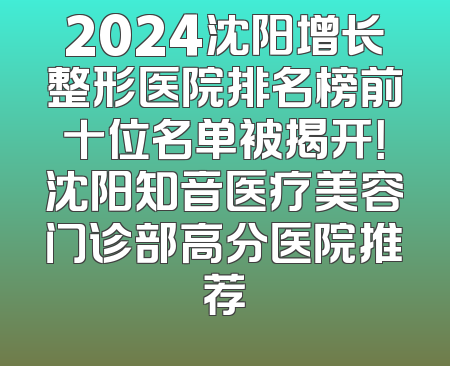 2024沈阳增长整形医院排名榜前十位名单被揭开！沈阳知音医疗美容门诊部高分医院推荐