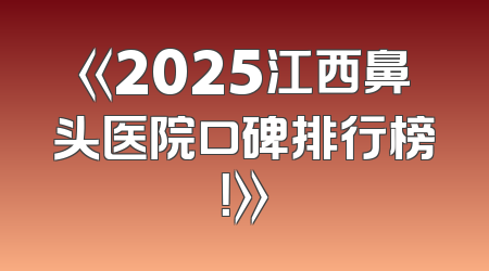 《2025江西鼻头医院口碑排行榜！》