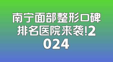 南宁面部整形口碑排名医院来袭!2024