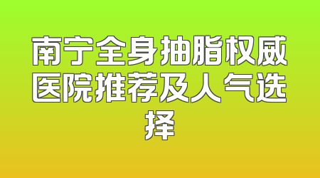 南宁全身抽脂权威医院推荐及人气选择