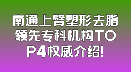 南通上臂塑形去脂领先专科机构TOP4权威介绍！
