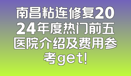 南昌粘连修复2024年度热门前五医院介绍及费用参考get！