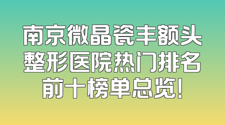 南京微晶瓷丰额头整形医院热门排名前十榜单总览！