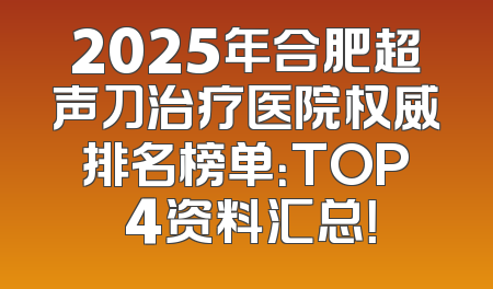 2025年合肥超声刀治疗医院权威排名榜单：TOP 4资料汇总！