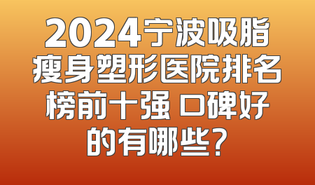 2024宁波吸脂瘦身塑形医院排名榜前十强 口碑好的有哪些？