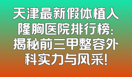 天津最新假体植入隆胸医院排行榜：揭秘前三甲整容外科实力与风采！