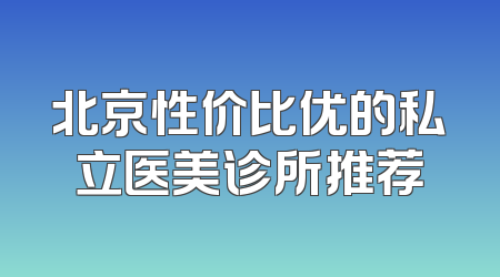 北京性价比优的私立医美诊所推荐