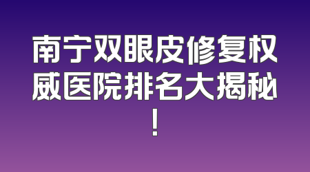南宁双眼皮修复权威医院排名大揭秘！
