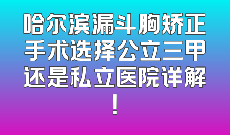 哈尔滨漏斗胸矫正手术选择公立三甲还是私立医院详解！