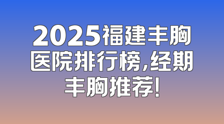 2025福建丰胸医院排行榜，经期丰胸推荐！