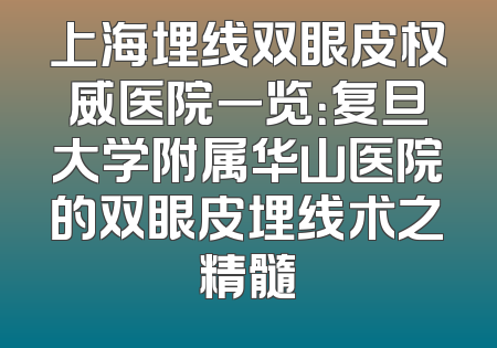 上海埋线双眼皮权威医院一览：复旦大学附属华山医院的双眼皮埋线术之精髓