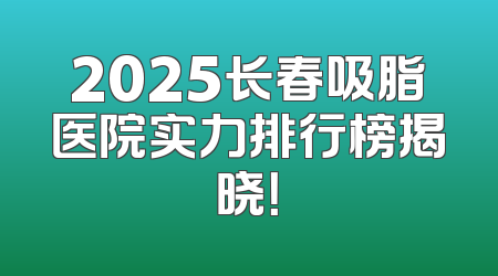 2025长春吸脂医院实力排行榜揭晓！