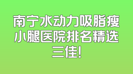 南宁水动力吸脂瘦小腿医院排名精选三佳！