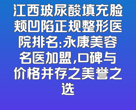 江西玻尿酸填充脸颊凹陷正规整形医院排名：永康美容名医加盟，口碑与价格并存之美誉之选