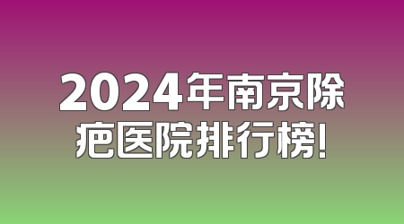 2024年南京除疤医院排行榜!