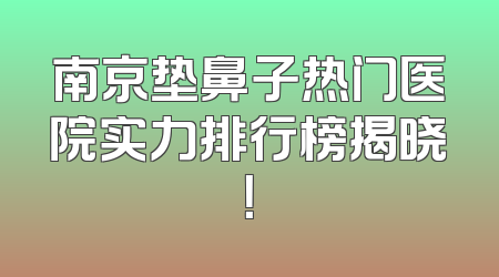 南京垫鼻子热门医院实力排行榜揭晓！