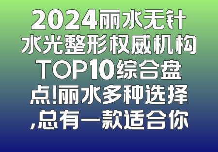 2024丽水无针水光整形权威机构TOP10综合盘点！丽水多种选择，总有一款适合你