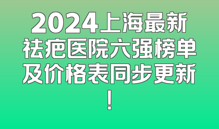 2024上海最新祛疤医院六强榜单及价格表同步更新！