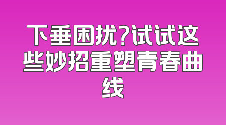下垂困扰？试试这些妙招重塑青春曲线