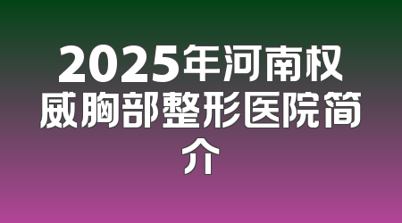 2025年河南权威胸部整形医院简介