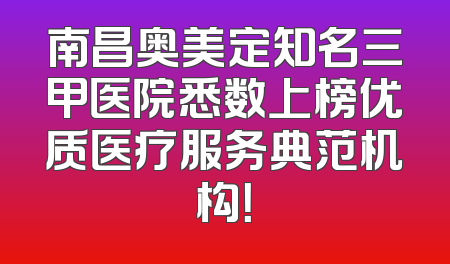 南昌奥美定知名三甲医院悉数上榜优质医疗服务典范机构！