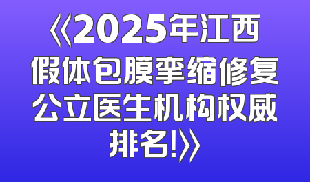 《2025年江西假体包膜挛缩修复公立医生机构权威排名！》