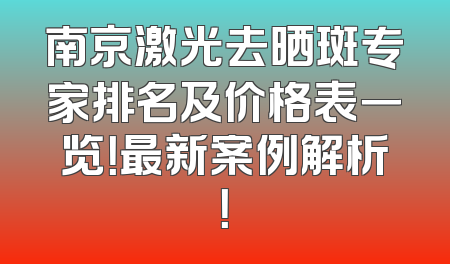 南京激光去晒斑专家排名及价格表一览！最新案例解析！
