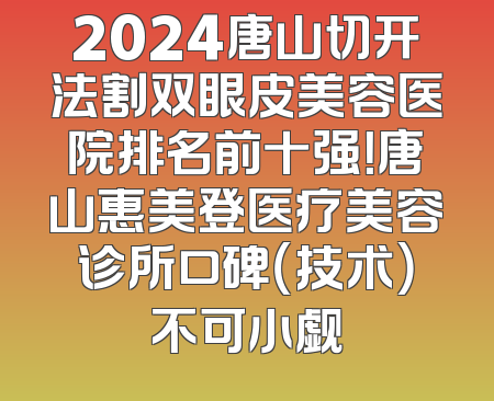2024唐山切开法割双眼皮美容医院排名前十强！唐山惠美登医疗美容诊所口碑（技术）不可小觑