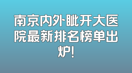 南京内外眦开大医院最新排名榜单出炉！